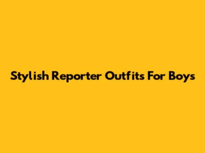 Stylish Reporter Outfits For Boys