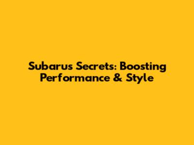 Subaru's Secrets: Boosting Performance & Style