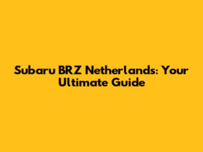 Subaru BRZ Netherlands: Your Ultimate Guide