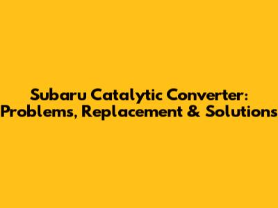 Subaru Catalytic Converter: Problems, Replacement & Solutions