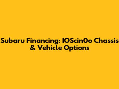 Subaru Financing: IOScin0o Chassis & Vehicle Options