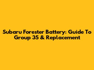 Subaru Forester Battery: Guide To Group 35 & Replacement