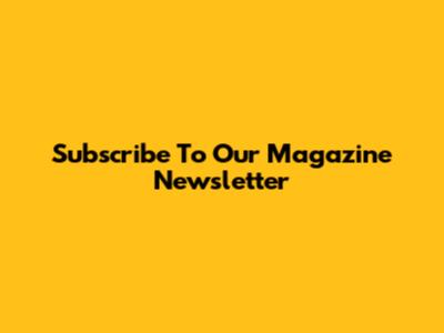 Subscribe To Our Magazine Newsletter
