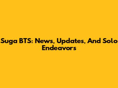 Suga BTS: News, Updates, And Solo Endeavors