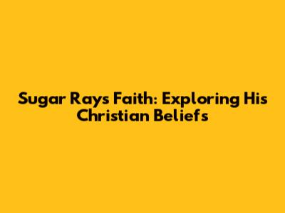 Sugar Ray's Faith: Exploring His Christian Beliefs