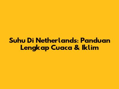 Suhu Di Netherlands: Panduan Lengkap Cuaca & Iklim