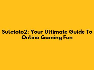 Suletoto2: Your Ultimate Guide To Online Gaming Fun