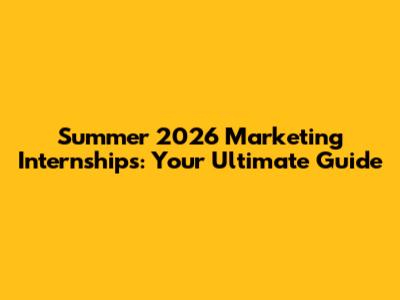 Summer 2026 Marketing Internships: Your Ultimate Guide