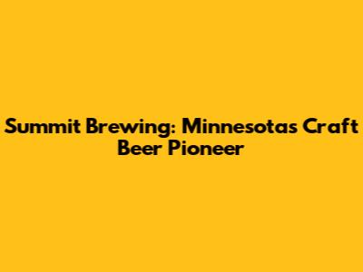 Summit Brewing: Minnesota's Craft Beer Pioneer