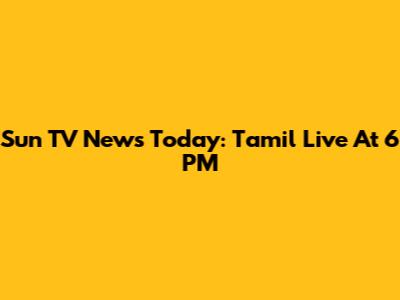 Sun TV News Today: Tamil Live At 6 PM