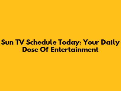 Sun TV Schedule Today: Your Daily Dose Of Entertainment