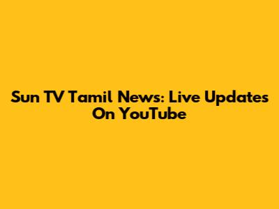 Sun TV Tamil News: Live Updates On YouTube