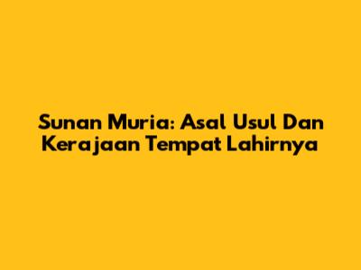 Sunan Muria: Asal Usul Dan Kerajaan Tempat Lahirnya