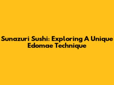 Sunazuri Sushi: Exploring A Unique Edomae Technique