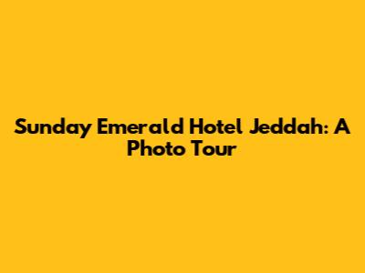 Sunday Emerald Hotel Jeddah: A Photo Tour