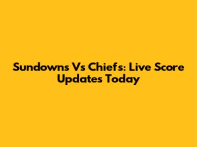 Sundowns Vs Chiefs: Live Score Updates Today