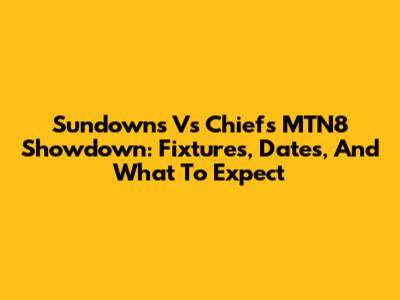 Sundowns Vs Chiefs MTN8 Showdown: Fixtures, Dates, And What To Expect