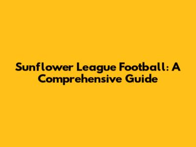 Sunflower League Football: A Comprehensive Guide
