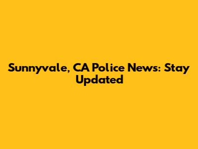 Sunnyvale, CA Police News: Stay Updated