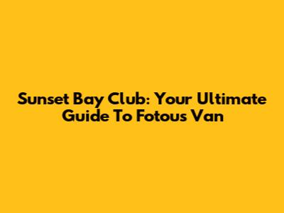 Sunset Bay Club: Your Ultimate Guide To Fotou's Van