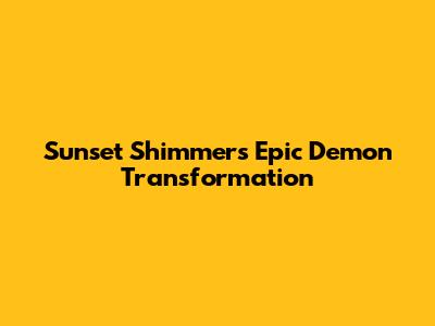 Sunset Shimmer's Epic Demon Transformation