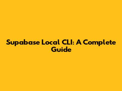 Supabase Local CLI: A Complete Guide