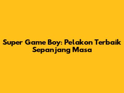Super Game Boy: Pelakon Terbaik Sepanjang Masa