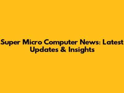 Super Micro Computer News: Latest Updates & Insights