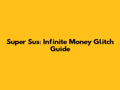 Super Sus: Infinite Money Glitch Guide