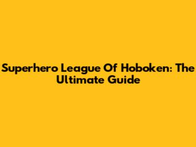 Superhero League Of Hoboken: The Ultimate Guide
