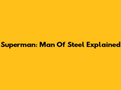 Superman: Man Of Steel Explained