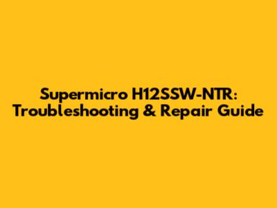 Supermicro H12SSW-NTR: Troubleshooting & Repair Guide