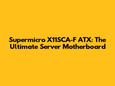 Supermicro X11SCA-F ATX: The Ultimate Server Motherboard