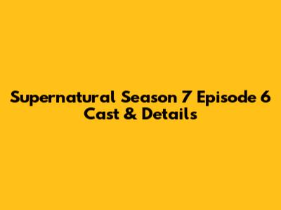 Supernatural Season 7 Episode 6 Cast & Details