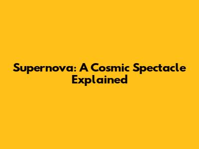 Supernova: A Cosmic Spectacle Explained
