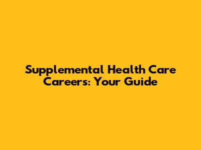 Supplemental Health Care Careers: Your Guide