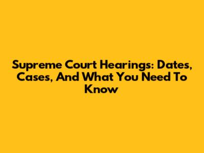 Supreme Court Hearings: Dates, Cases, And What You Need To Know