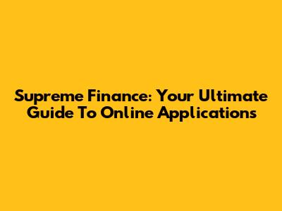Supreme Finance: Your Ultimate Guide To Online Applications