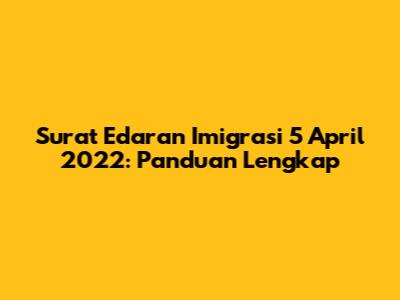 Surat Edaran Imigrasi 5 April 2022: Panduan Lengkap