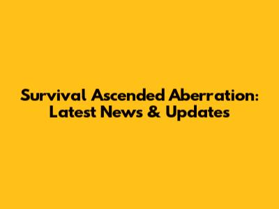 Survival Ascended Aberration: Latest News & Updates