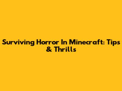 Surviving Horror In Minecraft: Tips & Thrills