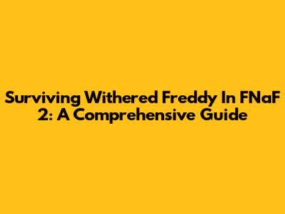 Surviving Withered Freddy In FNaF 2: A Comprehensive Guide