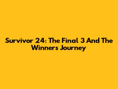 Survivor 24: The Final 3 And The Winner's Journey