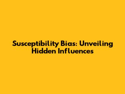 Susceptibility Bias: Unveiling Hidden Influences