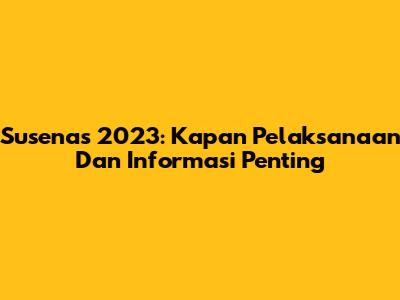 Susenas 2023: Kapan Pelaksanaan Dan Informasi Penting