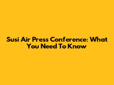 Susi Air Press Conference: What You Need To Know