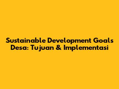 Sustainable Development Goals Desa: Tujuan & Implementasi