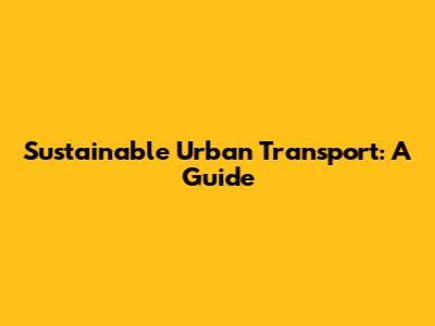 Sustainable Urban Transport: A Guide