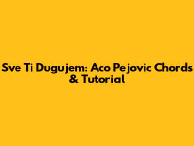 Sve Ti Dugujem: Aco Pejovic Chords & Tutorial