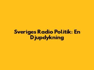Sveriges Radio Politik: En Djupdykning